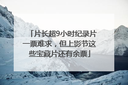 片长超9小时纪录片一票难求，但上影节这些宝藏片还有余票
