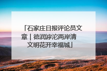 石家庄日报评论员文章｜德润滹沱两岸清 文明花开幸福城