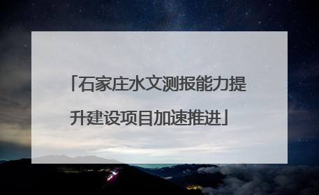 石家庄水文测报能力提升建设项目加速推进