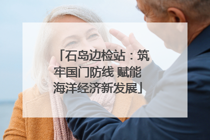 石岛边检站：筑牢国门防线 赋能海洋经济新发展