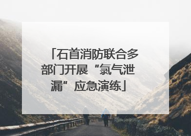 石首消防联合多部门开展“氯气泄漏”应急演练