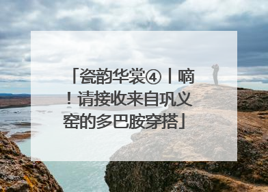 瓷韵华裳④丨嘀！请接收来自巩义窑的多巴胺穿搭