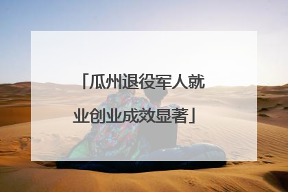 瓜州退役军人就业创业成效显著