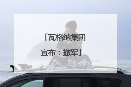 瓦格纳集团宣布：撤军