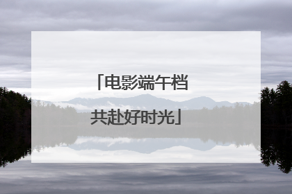 电影端午档 共赴好时光