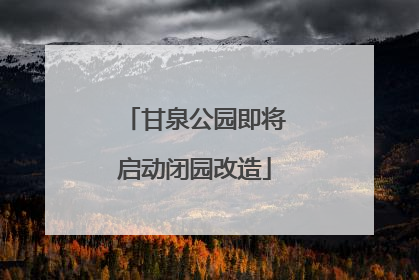 甘泉公园即将启动闭园改造