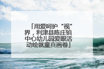 用爱呵护“视”界，利津县陈庄镇中心幼儿园爱眼活动绘就童真画卷