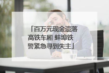 百万元现金遗落高铁车厢 蚌埠铁警紧急寻到失主