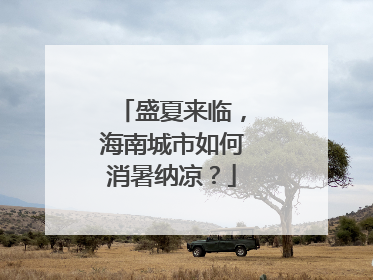 盛夏来临，海南城市如何消暑纳凉？