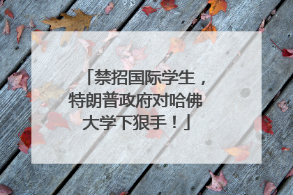 禁招国际学生，特朗普政府对哈佛大学下狠手！