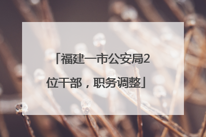 福建一市公安局2位干部，职务调整