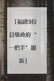 福建3位县级政府“一把手”履新