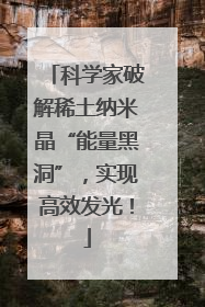 科学家破解稀土纳米晶“能量黑洞”，实现高效发光！