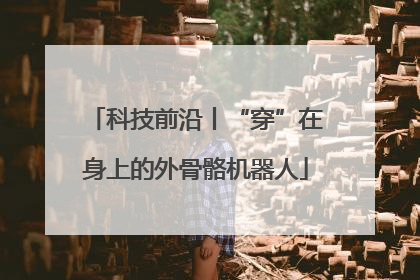 科技前沿丨“穿”在身上的外骨骼机器人
