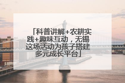 科普讲解+农耕实践+趣味互动，无锡这场活动为孩子搭建多元成长平台