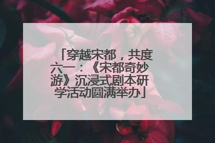 穿越宋都，共度六一：《宋都奇妙游》沉浸式剧本研学活动圆满举办