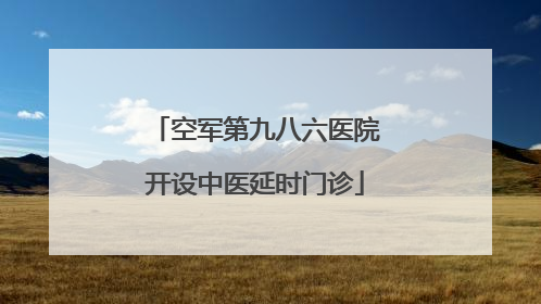 空军第九八六医院开设中医延时门诊
