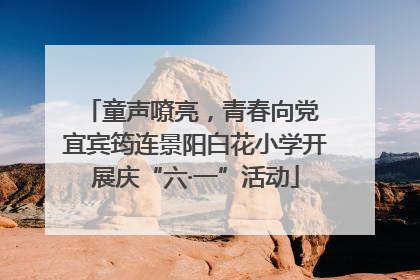 童声嘹亮，青春向党 宜宾筠连景阳白花小学开展庆“六·一”活动