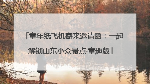 童年纸飞机寄来邀请函：一起解锁山东小众景点·童趣版