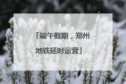 端午假期，郑州地铁延时运营