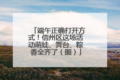 端午正确打开方式！信州区这场活动萌娃、舞台、粽香全齐了（图）