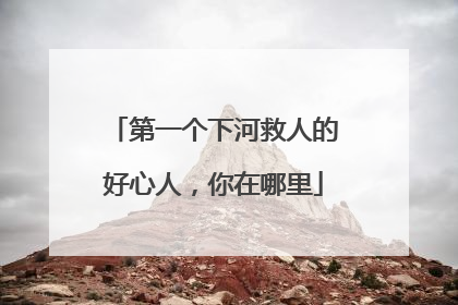 第一个下河救人的好心人，你在哪里