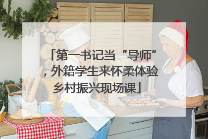 第一书记当“导师”，外籍学生来怀柔体验乡村振兴现场课