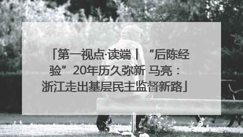 第一视点·读端丨“后陈经验”20年历久弥新 马亮：浙江走出基层民主监督新路