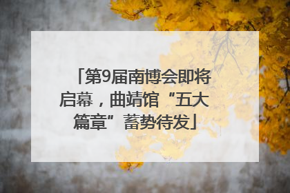 第9届南博会即将启幕，曲靖馆“五大篇章”蓄势待发