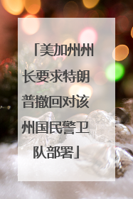 美加州州长要求特朗普撤回对该州国民警卫队部署