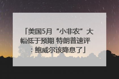 美国5月“小非农”大幅低于预期 特朗普速评：鲍威尔该降息了
