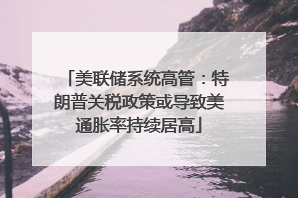 美联储系统高管：特朗普关税政策或导致美通胀率持续居高