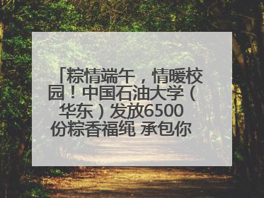 粽情端午，情暖校园！中国石油大学（华东）发放6500份粽香福绳 承包你的节日仪式感