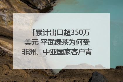 累计出口超350万美元 平武绿茶为何受非洲、中亚国家客户青睐？｜发布会观察
