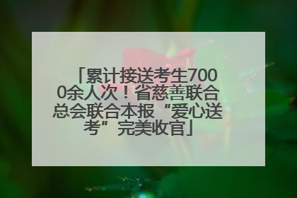 累计接送考生7000余人次！省慈善联合总会联合本报“爱心送考”完美收官