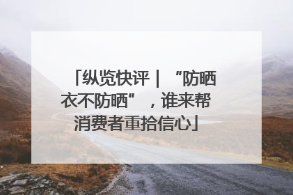 纵览快评｜“防晒衣不防晒”，谁来帮消费者重拾信心