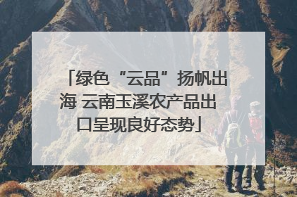 绿色“云品”扬帆出海 云南玉溪农产品出口呈现良好态势