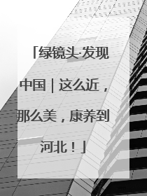 绿镜头·发现中国｜这么近，那么美，康养到河北！