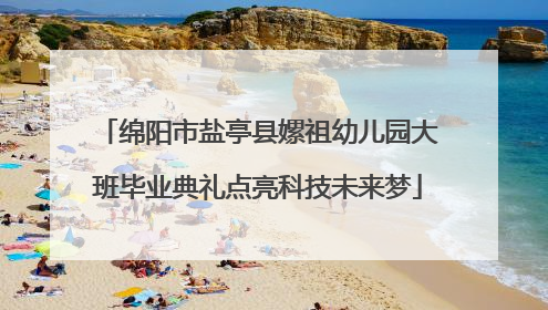 绵阳市盐亭县嫘祖幼儿园大班毕业典礼点亮科技未来梦