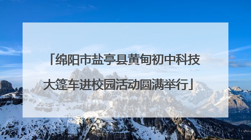 绵阳市盐亭县黄甸初中科技大篷车进校园活动圆满举行
