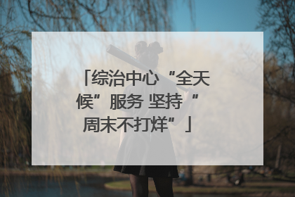 综治中心“全天候”服务 坚持“周末不打烊”