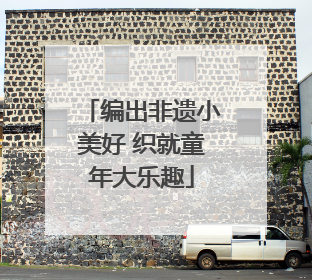 编出非遗小美好 织就童年大乐趣