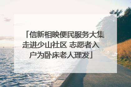 信新相映便民服务大集走进少山社区 志愿者入户为卧床老人理发