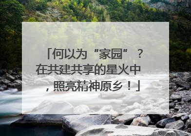 何以为“家园”？在共建共享的星火中，照亮精神原乡！