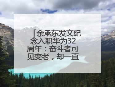 余承东发文纪念入职华为32周年：奋斗者可见变老，却一直还在奋斗路上