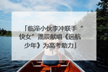 临潼小伙李冲联手“快女”潘辰献唱《远航少年》为高考助力