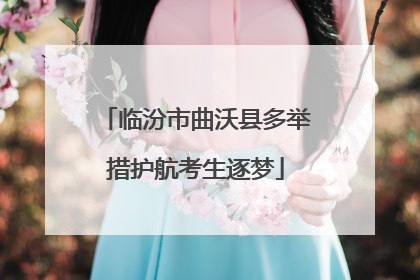 临汾市曲沃县多举措护航考生逐梦