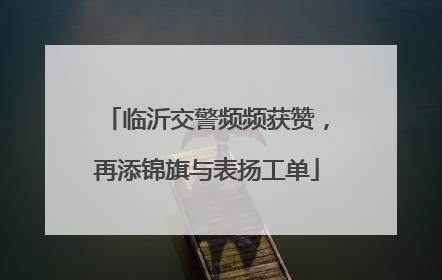 临沂交警频频获赞，再添锦旗与表扬工单