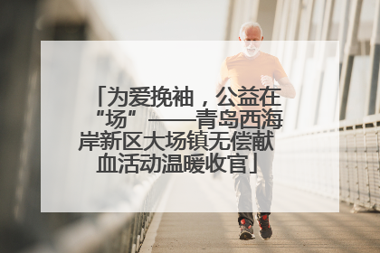 为爱挽袖，公益在“场”——青岛西海岸新区大场镇无偿献血活动温暖收官