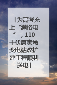 为高考充上“满格电”，110千伏唐家墩变电站改扩建工程顺利送电